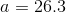 a=26.3