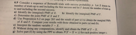 Wiout feplacement. 6.9 Consider a sequence of Bernoulli trials with success probability p. Let X denote the number of trials