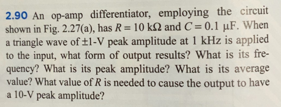 2.90 An op-amp differentiator, employing the circuit shown in Fig. 2.27(a), has R 10 k2 and C 0.1 uF. When a triangle wave of