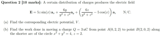 Question 2 [10 marks]: A certain distribution of charges produces the electric field 6y 6z (a) Find the corresponding electri