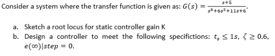 s+5 Consider a system where the transfer function is given as: G(s) -tS 3+6s2+11s+6 a. Sketch a root locus for static control