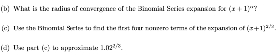 (b) What is the radius of convergence of the Binomial Series expansion for (x + 1)a? (c) Use the Binomial Series to find the