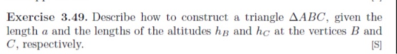 Exercise 3.49. Describe how to construct a triangle ΔABC, given the length a and the lengths of the altitudes hB and ho at th