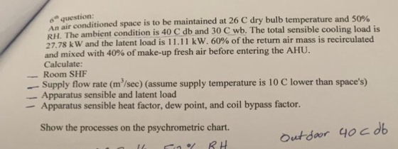 o question: An airconditioned space is to be maintained at 26 C dry bulb temperature and 50% RH. The ambient condition is 4 2