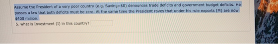 Assume the President of a very poor country (e.g. Saving $0) denounces trade deficits and government budget deficits. He pass