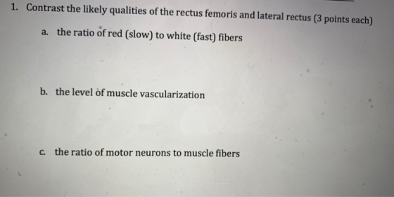 1. Contrast the likely qualities of the rectus femoris and lateral rectus (3 points each) the ratio of red (slow) to white (f