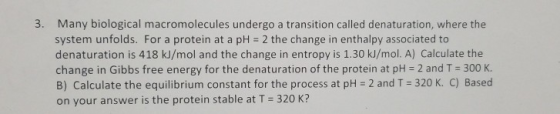 3. Many biological macromolecules undergo a transition called denaturation, where the system unfolds. For a protein at a pH 2