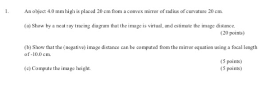 . An object 4.0 mm high is placed 20 cm from a convex mirror of radius of curvature 20 cm. (a) Show by a neat ray tracing dia