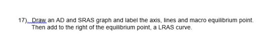 17)Draw an AD and SRAS graph and label the axis, lines and macro equilibrium point. Then add to the right of the equilibrium