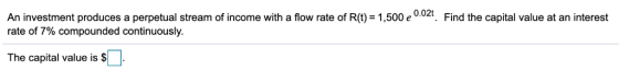 An investment produces a perpetual stream of income with a flow rate of R(t) = 1.500 e rate of 7% compounded continuously Fin
