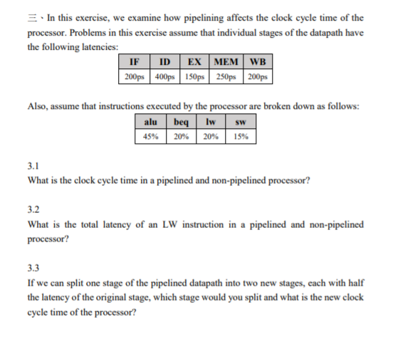 In this exercise, we examine how pipelining affects the clock cycle time of the processor. Problems in this exercise assume t