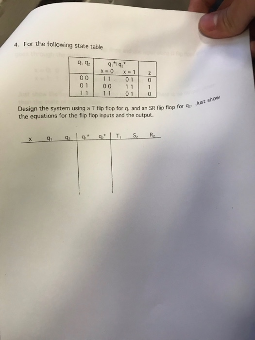 4. For the following state table 00 11 01 01 00 1 1 01 11 jus Design the system using a T flip flop for q, and an SR flip flo
