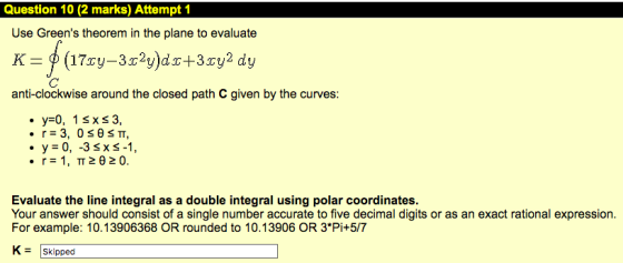 Question 10 (2 marks) Attempt 1 Use Greens theorem in the plane to evaluate (17cy-3x)d3sy2 dy K anti-clockwise around the c