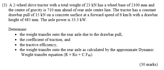 (3) A 2-wheel drive tractor with a total weight of 23 kN has a wheel base of 2100 mm and the centre of gravity is 710 mm ahea