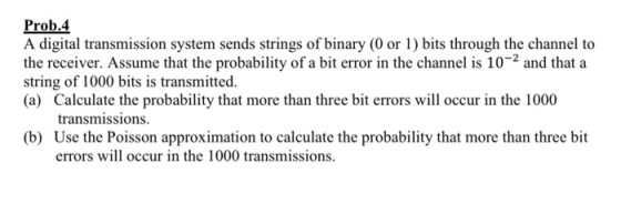 Prob.4 A digital transmission system sends strings of binary (0 or 1) bits through the channel to the receiver. Assume that t