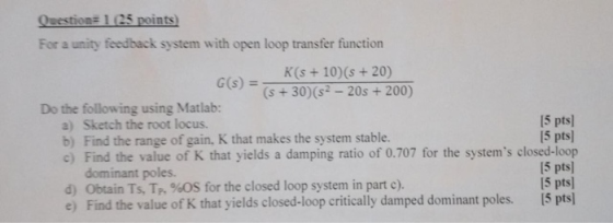 Question# 1 (25 points) For a unity feedback system with open loop transfer function K(s+10)(s+20) (s+30)(s2-20s+200) G(s) =