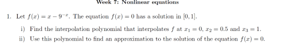 Week 7: Nonlinear equations 1. Let f(x) --9. The equation (x)0 has a solution in [0, 1] i) Find the interpolation polynomial