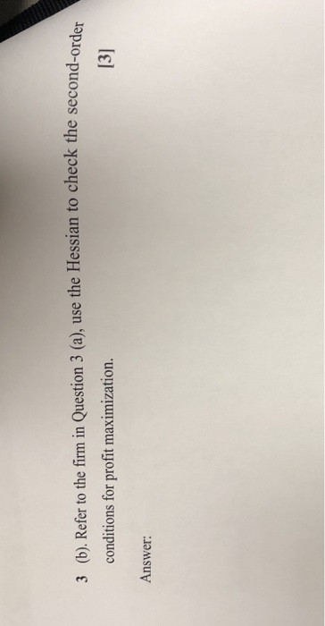 3 (. Refar to the fim in Question 3(0) use the Hessian to check the second conditions for profit maximization. 13] Answer: