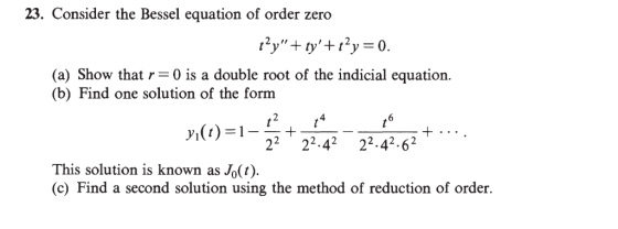 23. Consider the Bessel equation of order zero (a) Show thatr 0 is a double root of the indicial equation. (b) Find one solut