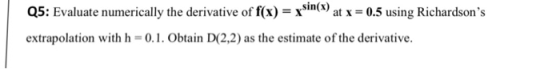 sin(x) in( at x -0.5 using Richardsons Q5: Evaluate numerically the derivative of f(x)-x extrapolation with h 0.1. Obtain D(