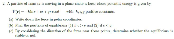 2. A particle of mass m is moving in a plane under a force whose potential energy is given by V(r) -kin r + cr + gr cos θ wit