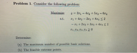 Problem 1. Consider the following problem etermine: (a) The maximum number of possible basic solutions. (b) The feasible extr