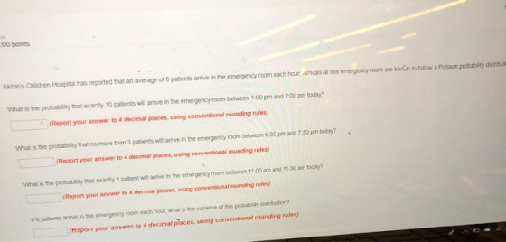 00 points Akrons Children Hospltal has reported that an average of 6 patients arrive in the emergency room each hour. Arriva
