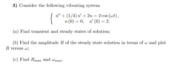 3) Consider the following vibrating system u (1/4) 2u 2 cos (wt), u (0) 0, (0) 2 (a) Find transient and steady states of sol