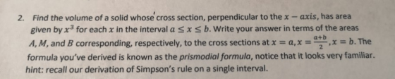2. Find the volume of a solid whose cross section, perpendicular to the x -axis, has area given by x3 for each x in the inter