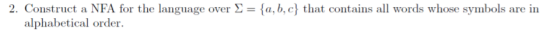 2. Construct a NFA for the language over Σ-{a,b,c} that contains all words whose symbols are in alphabetical order.