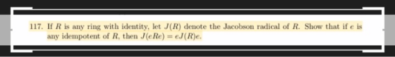 117. If R is any ring with identity, let J(R) denote the Jacobson radical of R. Show that if e is any idempotent of R, then J