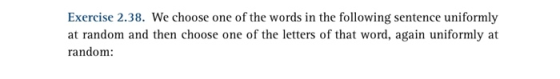 Exercise 2.38. We choose one of the words in the following sentence uniformly at random and then choose one of the letters of