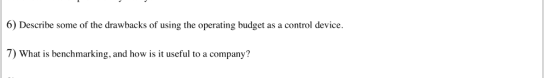 6) Describe some of the drawbacks of using the operating budget as a control device. 7) What is benchmarking, and how is it u