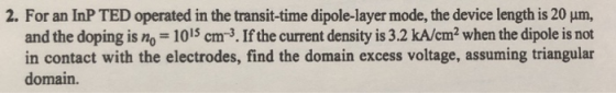 2. For an InP TED operated in the transit-time dipole-layer mode, the device length is 20 um and the doping is no-1015 cm-3.