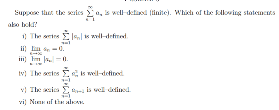 Suppose that the series L an is well-defined (finite). Which of the following statements also hold? i) The series Σ anl is we