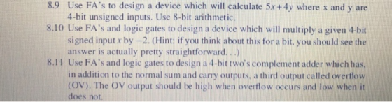 8.9 Use FAs to design a device which will calculate 5x +4y where x and y are 4-bit unsigned inputs. Use 8-bit arithmetic. 8.