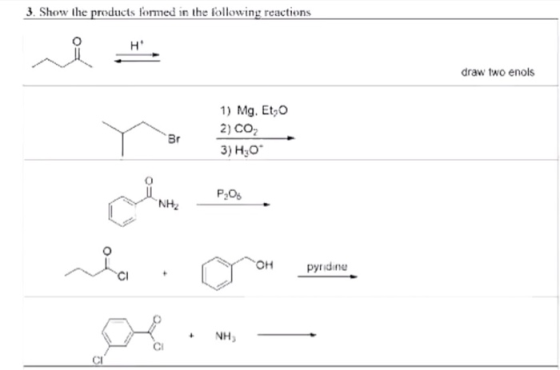 3. Show the products formed in the tollowing reactions draw two enols 1) Mg. Et O 2) CO2 3) H:O NHz Jo .OTo. 쁘. pyridne CI NH
