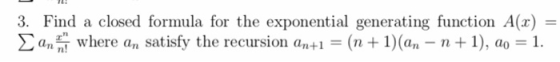 3. Find a closed formula for the exponential generating function A(x) Σ an,n wh n+1-(n + 1)(m-n + 1), a,-1. ere an satisty th