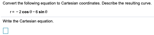 Convert the following equation to Cartesian coordinates. Describe the resulting curve. 2 cos0-6 sin 0 r Write the Cartesian e