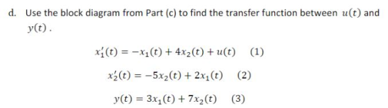 d. Use the block diagram from Part (c) to find the transfer function between u(t) and y(t) x(t)x1(t) 4x2(t) u(t) (1) x3(t)5x2