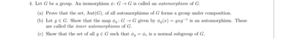 4. Let G be a group. An isomorphism : G G is called an automorphism of G. (a) Prove that the set, Aut(G), of all automorphism