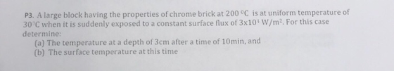 P3. A large block having the properties of chrome brick at 200 °C is at uniform temperature of 30°C when it is suddenly expos