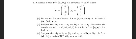 9. Consider a basis B = {bi, b2} of a sulspoo, W of R4 where -3 (a) Determine the coordinates of x(3,-1,-2,1) in the basis B