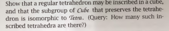 Show that a regular tetrahedron may be inscribed in a cube, and that the subgroup of Cube that preserves the tetrahe- dron is