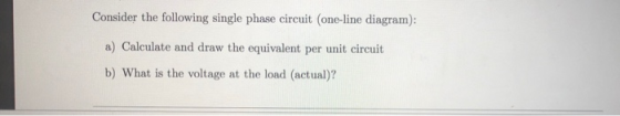 Consider the following single phase circuit (one-line diagram): a) Calculate and draw the equivalent per unit circuit b) What