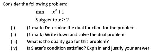 Consider the following problem: min x +1 Subject tox22 (i)(1 mark) Determine the dual function for the problem. (ii)(1 mark)