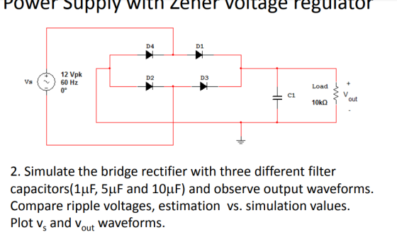 Power Supply with Zener Voltage regulator D4 131 12 Vpk Vs 60 Hz 0° D2 D3 2. Simulate the bridge rectifier with three differe