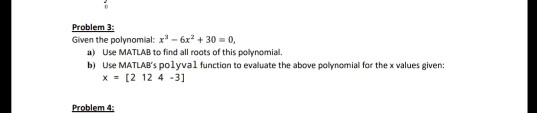 Problem 3: Given the polynomial: x3-6x2 + 30-0, Use MATLAB to find all roots of this polynomial. Use MATLABs polyval functio
