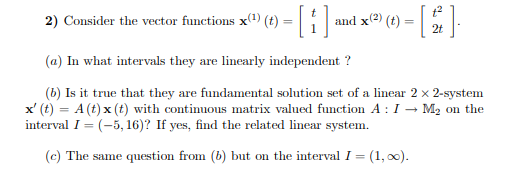 t2 2t 2) Consider the vector functions x1) (t)- (a) In what intervals they are linearly independent? (b) Is it true that they