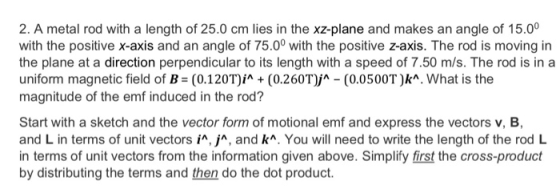 2. A metal rod with a length of 25.0 cm lies in the xz-plane and makes an angle of 15.00 with the positive x-axis and an angl